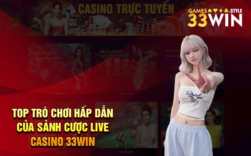 Top trò chơi hấp dẫn của sảnh cược live casino 33Win 