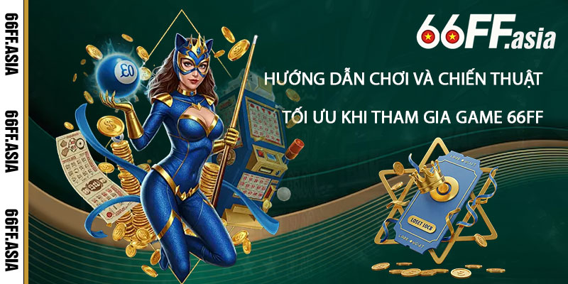 Hướng dẫn chơi và chiến thuật tối ưu khi tham gia game 66ff